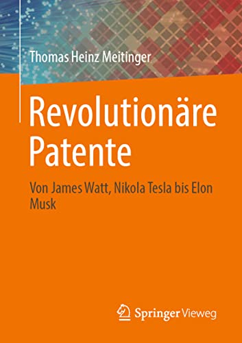 Revolutionäre Patente: Von James Watt, Nikola Tesla bis Elon Musk von Springer Vieweg